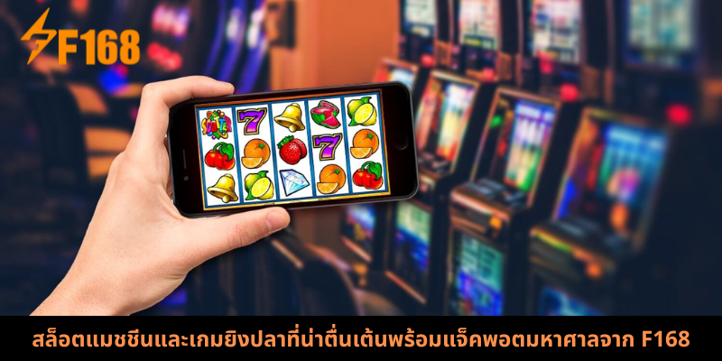 สล็อตแมชชีนและเกมยิงปลาที่น่าตื่นเต้นพร้อมแจ็คพอตมหาศาลจาก F168